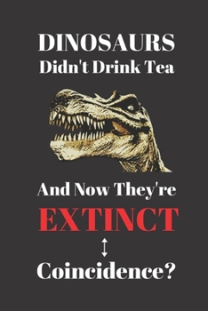 Paperback Dinosaurs Didn't Drink Tea And Now They're Extinct. Coincidence?: Notebook Journal For Tea Drinkers. Black Green Herbal Iced. Book