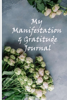 My Manifestation And Gratitude Journal: Manifesting Your Dreams And Desires On Purpose Workbook Planner (Floral Grey)