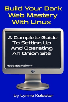 Build Your Dark Web Mastery with Linux: A Complete Guide to Setting Up and Operating an Onion Site (The Linux Server Mastery Series)