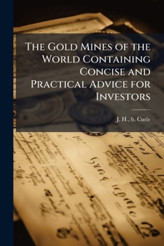 The Gold Mines of the World Containing Concise and Practical Advice for Investors