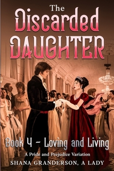 The Discarded Daughter Book 4 - Loving and Living: A Pride and Prejudice Variation - Book #4 of the Discarded Daughter