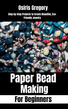 Paperback Paper Beads Making for Beginners: Step-by-Step Projects to Create Beautiful, Eco-Friendly Jewelry Book