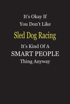 It's Okay If You Don't Like Sled Dog Racing It's Kind Of A Smart People Thing Anyway: Blank Lined Notebook Journal Gift Idea