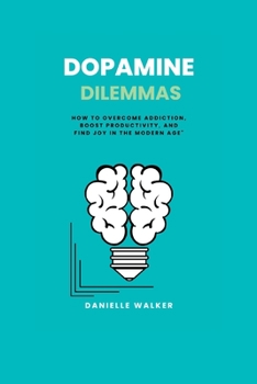Paperback Dopamine Dilemmas: How to Overcome Addiction, Boost Productivity, and Find Joy in the Modern Age Book