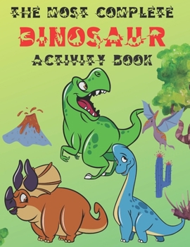 Paperback The Most Complete Dinosaur Activity Book: A Fun Kid Workbook Game for Learning, Coloring, Dot to Dot, Mazes, Word Search and Spot the Differences, Gre Book