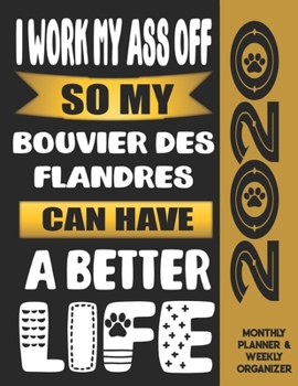 I Work My Ass Off So My Bouvier Des Flandres Can Have A Better Life: 2020 Monthly Planner Calendar And Weekly Organizer, Income And Expense Budget Tracker For Bouvier Des Flandres Dog Lovers