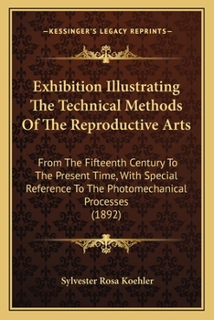 Paperback Exhibition Illustrating The Technical Methods Of The Reproductive Arts: From The Fifteenth Century To The Present Time, With Special Reference To The Book