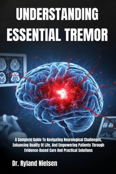 Paperback Understanding Essential Tremor: A Complete Guide To Navigating Neurological Challenges, Enhancing Quality Of Life, And Empowering Patients Through Evi Book