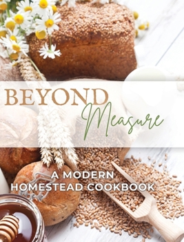 Hardcover Beyond Measure - A Modern Homestead Cookbook Book