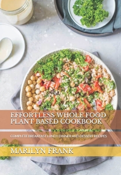 Paperback Effortless Whole Food Plant Based Cookbook: Complete Breakfast Lunch Dinner and Dessert Recipes Book
