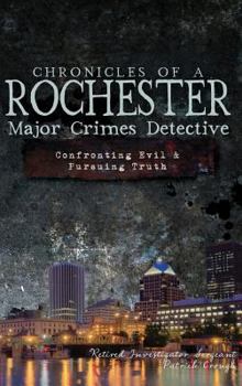Hardcover Chronicles of a Rochester Major Crimes Detective: Confronting Evil & Pursuing Truth Book