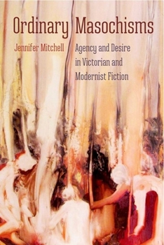 Hardcover Ordinary Masochisms: Agency and Desire in Victorian and Modernist Fiction Book