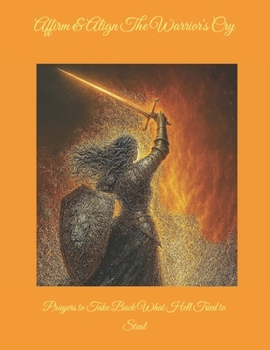 Affirm & Align The Warrior's Cry: Prayers to Take Back What Hell Tried to Steal
