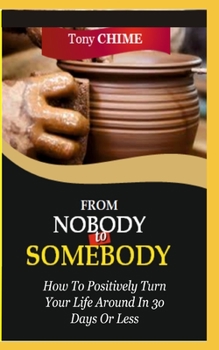 Paperback From Nobody to Somebody: How To Positively Turn Your Life Around In 30 Days Or Less Book