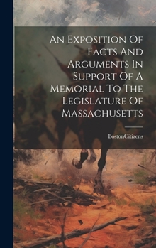 Hardcover An Exposition Of Facts And Arguments In Support Of A Memorial To The Legislature Of Massachusetts Book