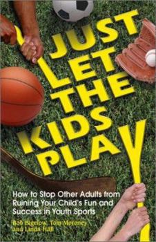 Paperback Just Let the Kids Play: How to Stop Other Adults from Ruining Your Child's Fun and Success in Youth Sports Book