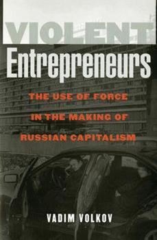 Violent Entrepreneurs: The Use of Force in the Making of Russian Capitalism