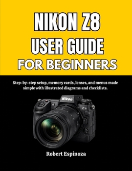 Paperback Nikon Z8 User Guide for Beginners: Step-by-step setup, memory cards, lenses, and menus made simple with illustrated diagrams and checklists. Book