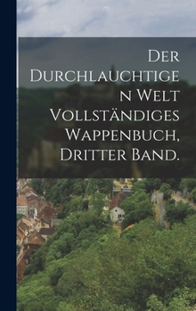 Hardcover Der durchlauchtigen Welt vollständiges Wappenbuch, Dritter Band. [German] Book