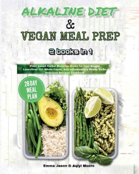 ALKALINE DIET & VEGAN MEAL PREP: 2 books in 1:Plant based Herbal Medicine Guide for Fast Weight Loss+Over 101 Whole Foods, Anti-Inflammatory Ready-To-Go Delicious Recipes Cookbook & 21-Day Meal Plan