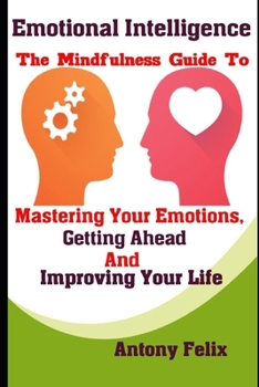 Paperback Emotional Intelligence: The Mindfulness Guide To Mastering Your Emotions, Getting Ahead And Improving Your Life Book