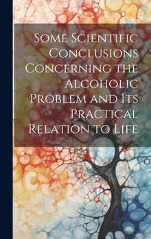 Hardcover Some Scientific Conclusions Concerning the Alcoholic Problem and its Practical Relation to Life Book