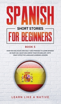 Hardcover Spanish Short Stories for Beginners Book 5: Over 100 Dialogues and Daily Used Phrases to Learn Spanish in Your Car. Have Fun & Grow Your Vocabulary, w Book