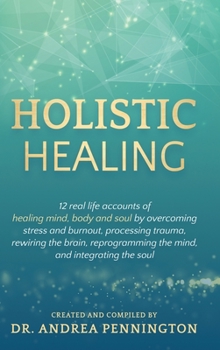 Hardcover Holistic Healing: 12 real life accounts of healing mind, body and soul by overcoming stress and burnout, processing trauma, rewiring the Book