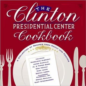 The Clinton Presidential Center Cookbook: A Collection of Recipes from Family and Friends