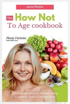 Paperback The How Not to Age Cookbook: Unlocking the Secrets of Timeless Living: A Culinary Guide to Defying Aging Book