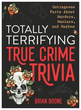 Paperback Totally Terrifying True Crime Trivia: Outrageous Facts about Murders, Maniacs, and Mayhem Book
