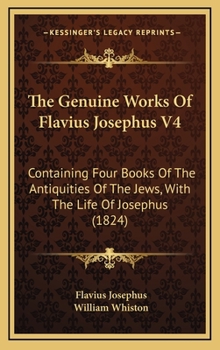 Hardcover The Genuine Works Of Flavius Josephus V4: Containing Four Books Of The Antiquities Of The Jews, With The Life Of Josephus (1824) Book