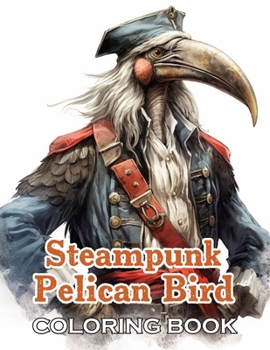 Steampunk Pelican Bird Coloring Book: 100+ High-Quality and Unique Coloring Pages