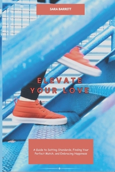 Elevate Your Love: A Guide to Setting Standards, Finding Your Perfect Match, and Embracing Happiness