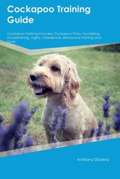 Paperback Cockapoo Training Guide Cockapoo Training Includes: Cockapoo Tricks, Socializing, Housetraining, Agility, Obedience, Behavioral Training, and More Book