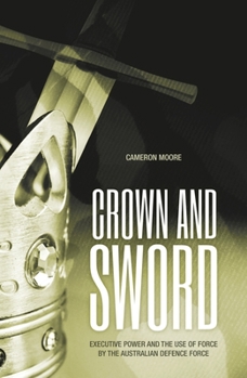 Paperback Crown and Sword: Executive power and the use of force by the Australian Defence Force Book