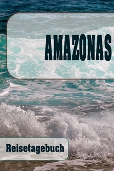 Amazonas - Reisetagebuch: Urlaubsplaner f�r deine Reise Checklisten Kontaktdaten Packliste Platz f�r Fotos und Zeichnungen 108 Seiten 6 x 9 (ca. Din-A5)