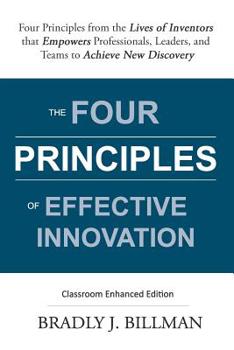 The Four Principles of Effective Innovation: Four Principles from the Lives of Inventors that Empowers Professionals, Leaders, and Teams to Achieve New Discovery