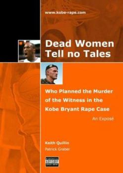 Dead Women Tell No Tales : Who Planned the Murder of the Witness in the Kobe Bryant Rape Case - an Expose