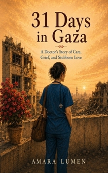 31 Days in Gaza: A Doctor’s Story of Care, Grief, and Stubborn Love (One More Day: Memoirs of a Humanitarian Doctor)