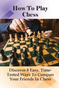 Paperback How To Play Chess: Discover 8 Easy, Time-Tested Ways To Conquer Your Friends In Chess: How To Avoid Common Beginner Mistakes With Time-Te Book