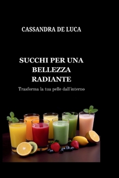 SUCCHI PER UNA BELLEZZA RADIANTE: Trasforma la tua pelle dall'interno (Italian Nutritious Cooking Guides: Guide di cucina nutrienti) (Italian Edition)