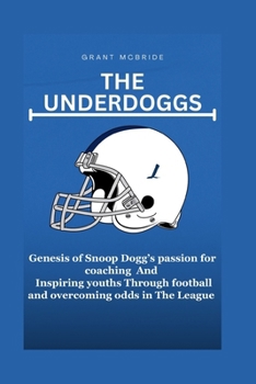 Paperback The Underdoggs: Genesis of Snoop Dogg's passion for coaching in The UnderDoggs Inspiring youths Through football and overcoming odds i Book