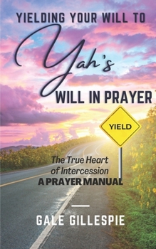 Paperback Yielding Your Will to Yah's Will in Prayer: The True Heart of Intercession A Prayer Manual Book