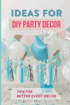 Paperback Ideas For Diy Party Decor: Tips For Better Event Decor: Event Decoration Ideas At Home Book