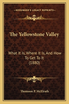 Paperback The Yellowstone Valley: What It Is, Where It Is, And How To Get To It (1880) Book