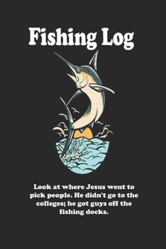 Paperback Look at where Jesus went to pick people. He didn't go to the colleges; he got guys off the fishing docks.: Fishing Log Book: Blank Lined Journal Noteb Book