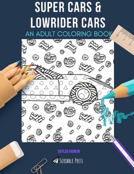 SUPER CARS & LOWRIDER CARS: AN ADULT COLORING BOOK: An Awesome Coloring Book For Adults