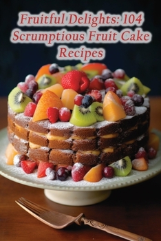 Paperback Fruitful Delights: 104 Scrumptious Fruit Cake Recipes Book