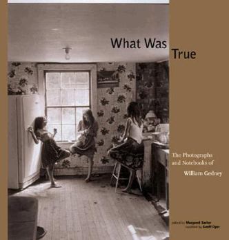 Hardcover What Was True: The Photographs and Notebooks of William Gedney Book